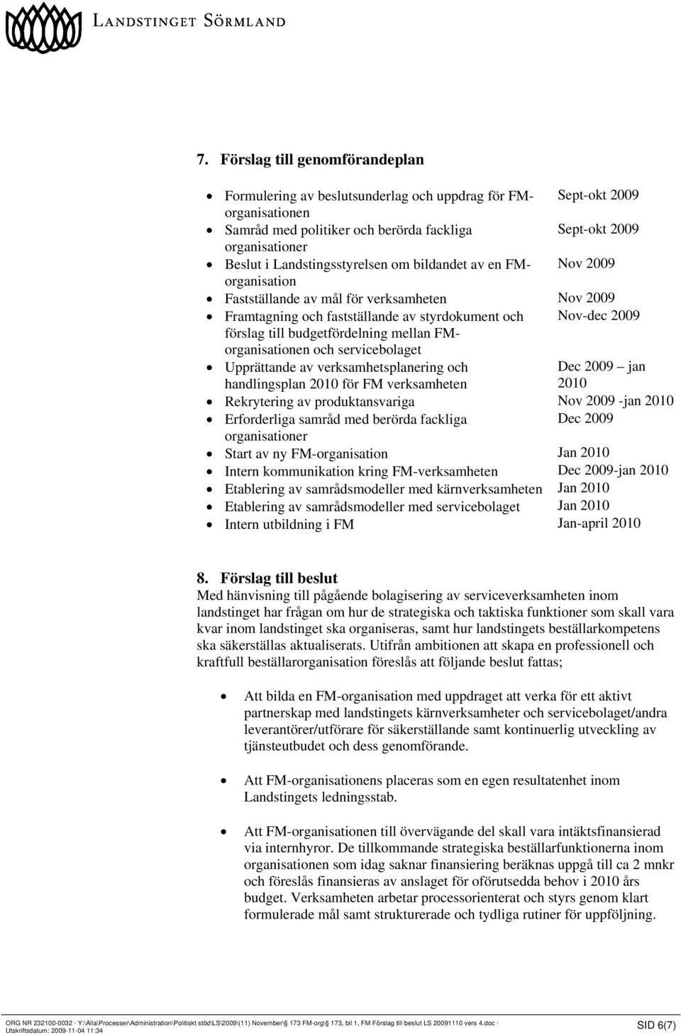 budgetfördelning mellan FMorganisationen och servicebolaget Upprättande av verksamhetsplanering och handlingsplan 2010 för FM verksamheten Dec 2009 jan 2010 Rekrytering av produktansvariga Nov 2009