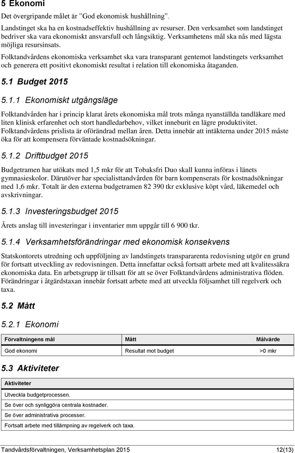 Folktandvårdens ekonomiska verksamhet ska vara transparant gentemot landstingets verksamhet och generera ett positivt ekonomiskt resultat i relation till ekonomiska åtaganden. 5.1 