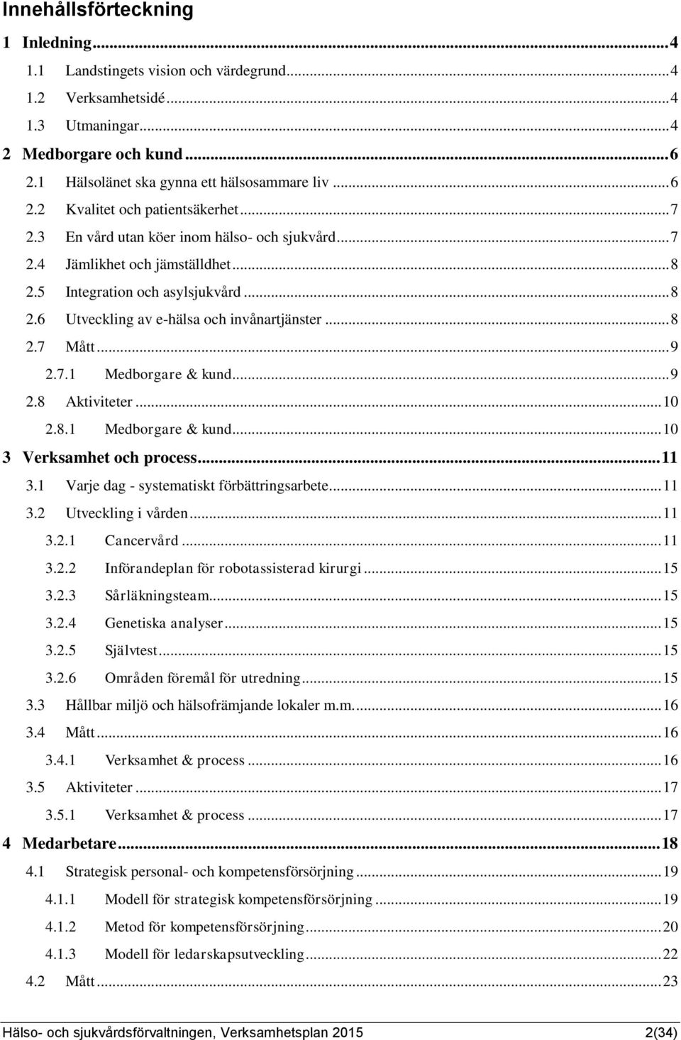 .. 8 2.7 Mått... 9 2.7.1 Medborgare & kund... 9 2.8 Aktiviteter... 10 2.8.1 Medborgare & kund... 10 3 Verksamhet och process... 11 3.1 Varje dag - systematiskt förbättringsarbete... 11 3.2 Utveckling i vården.