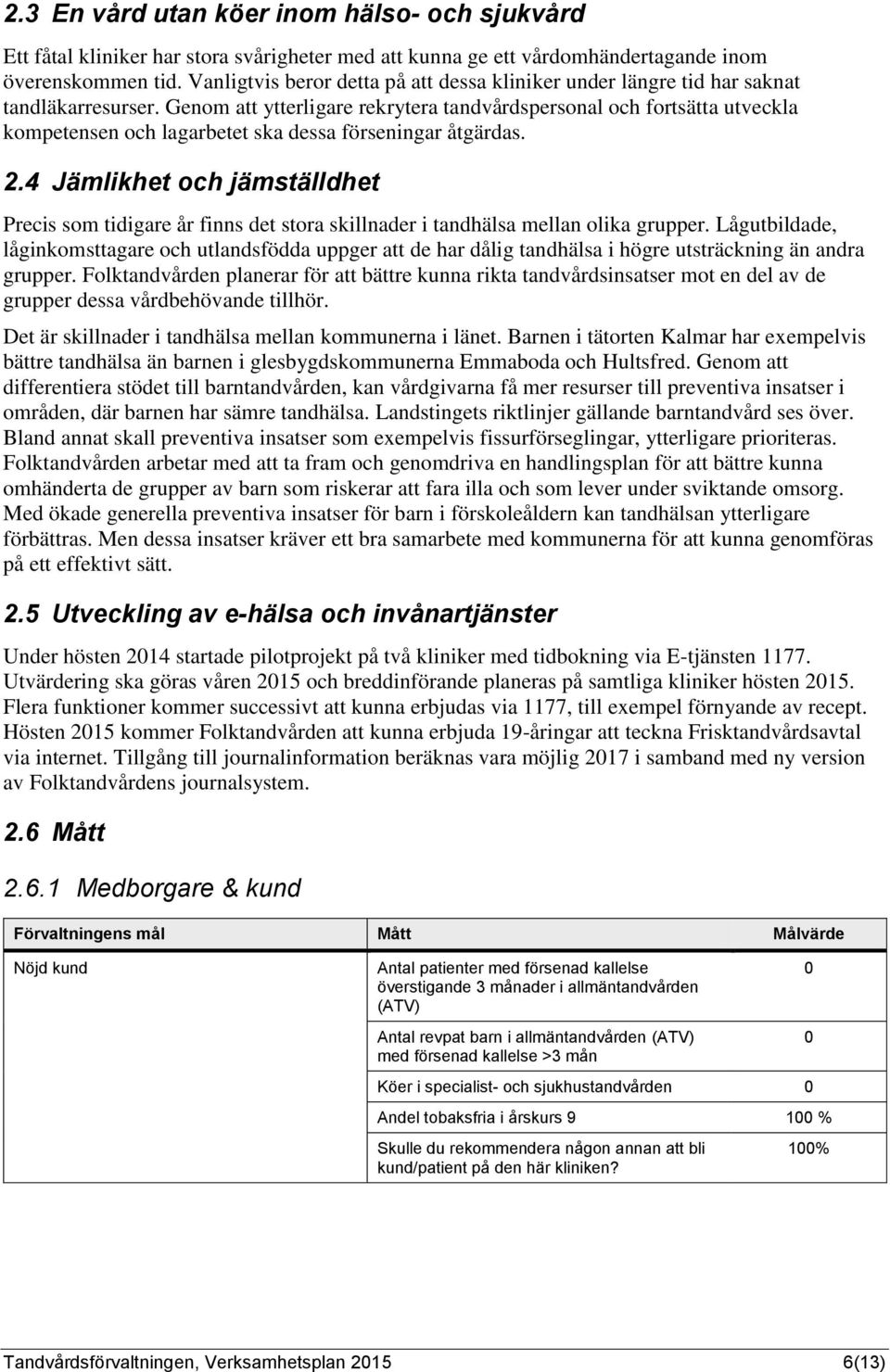 Genom att ytterligare rekrytera tandvårdspersonal och fortsätta utveckla kompetensen och lagarbetet ska dessa förseningar åtgärdas. 2.