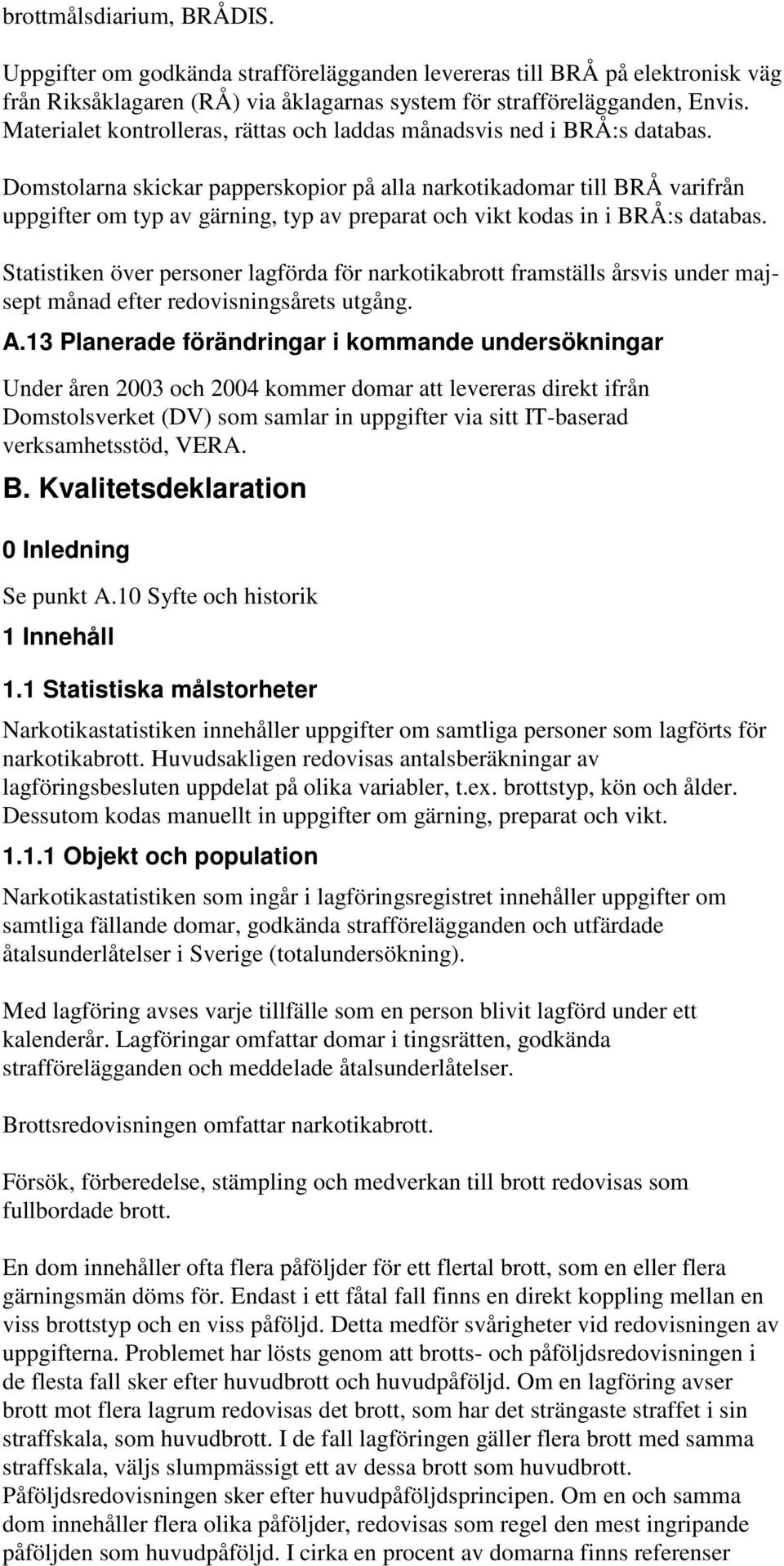 Domstolarna skickar papperskopior på alla narkotikadomar till BRÅ varifrån uppgifter om typ av gärning, typ av preparat och vikt kodas in i BRÅ:s databas.