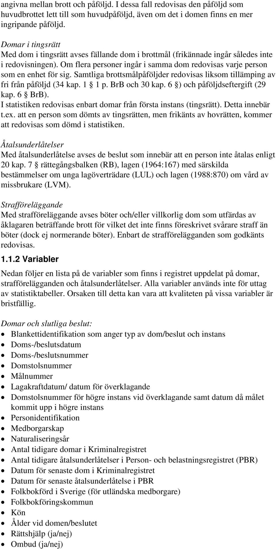 Samtliga brottsmålpåföljder redovisas liksom tillämping av fri från påföljd (34 kap. 1 1 p. BrB och 30 kap. 6 ) och påföljdseftergift (29 kap. 6 BrB).