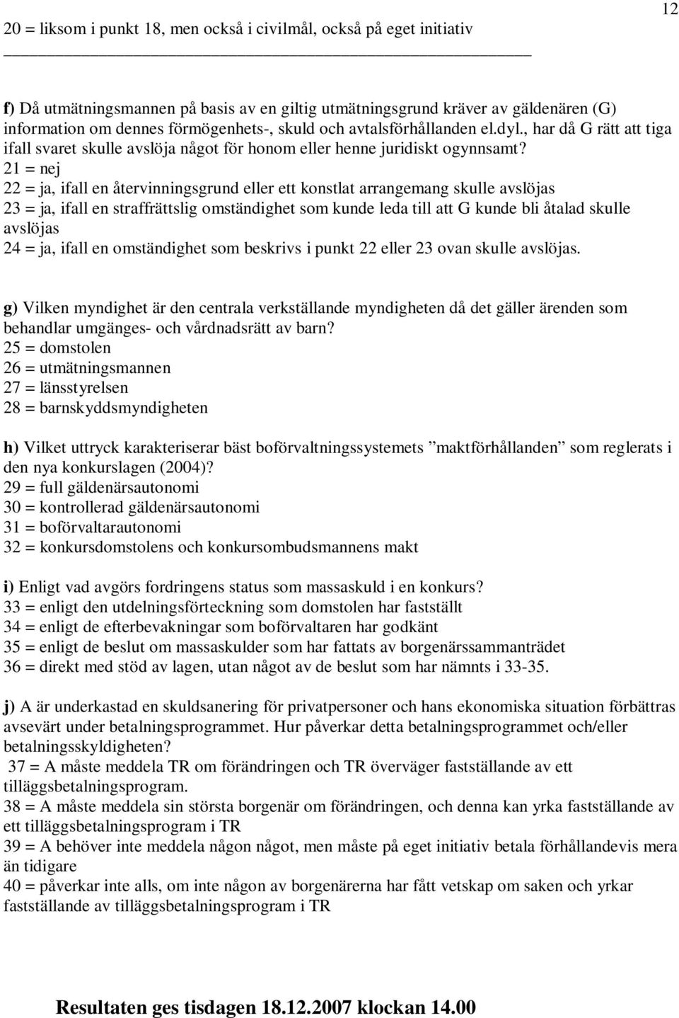 21 = nej 22 = ja, ifall en återvinningsgrund eller ett konstlat arrangemang skulle avslöjas 23 = ja, ifall en straffrättslig omständighet som kunde leda till att G kunde bli åtalad skulle avslöjas 24