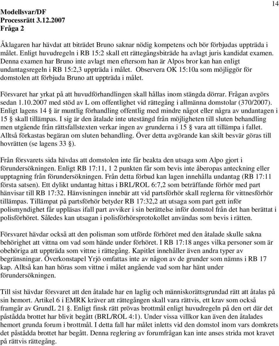 Denna examen har Bruno inte avlagt men eftersom han är Alpos bror kan han enligt undantagsregeln i RB 15:2,3 uppträda i målet.