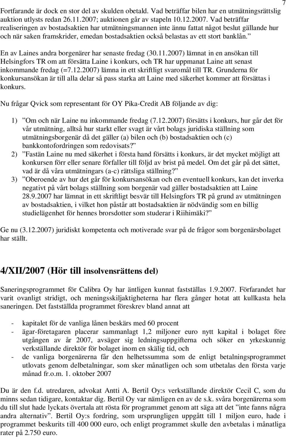 Vad beträffar realiseringen av bostadsaktien har utmätningsmannen inte ännu fattat något beslut gällande hur och när saken framskrider, emedan bostadsaktien också belastas av ett stort banklån.