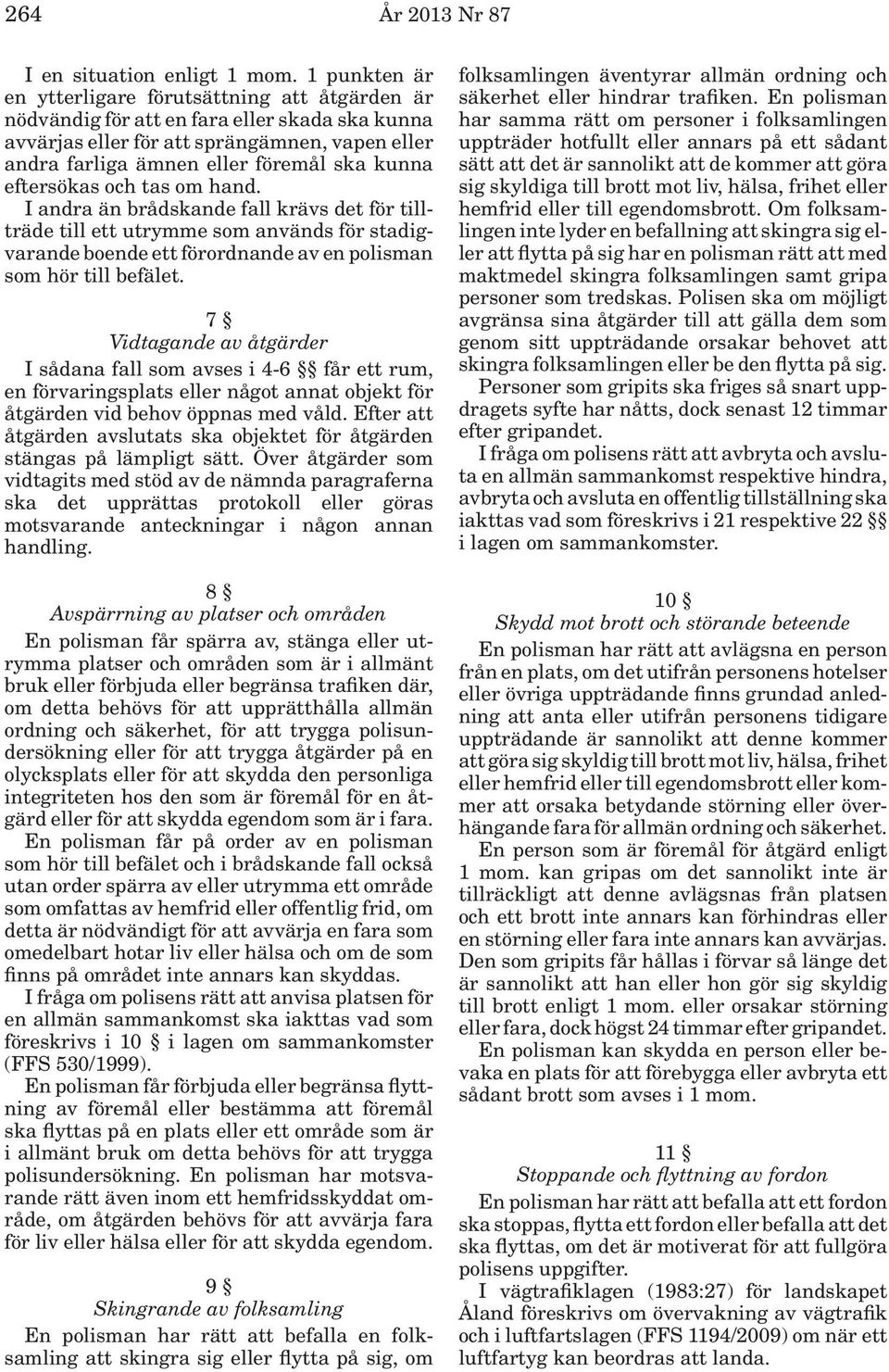 eftersökas och tas om hand. I andra än brådskande fall krävs det för tillträde till ett utrymme som används för stadigvarande boende ett förordnande av en polisman som hör till befälet.
