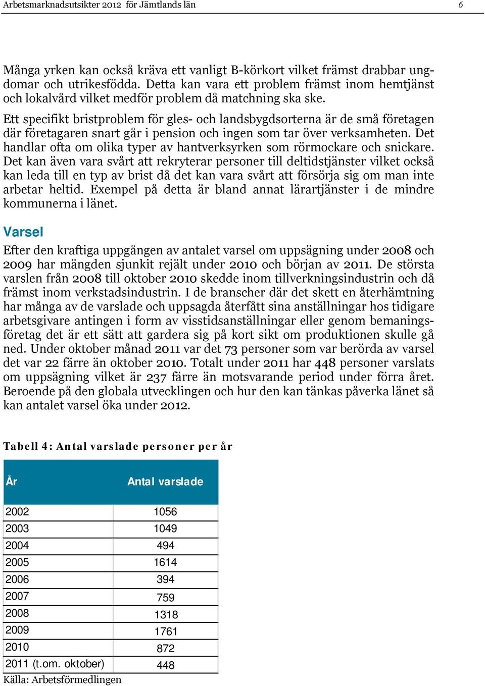 Ett specifikt bristproblem för gles- och landsbygdsorterna är de små företagen där företagaren snart går i pension och ingen som tar över verksamheten.