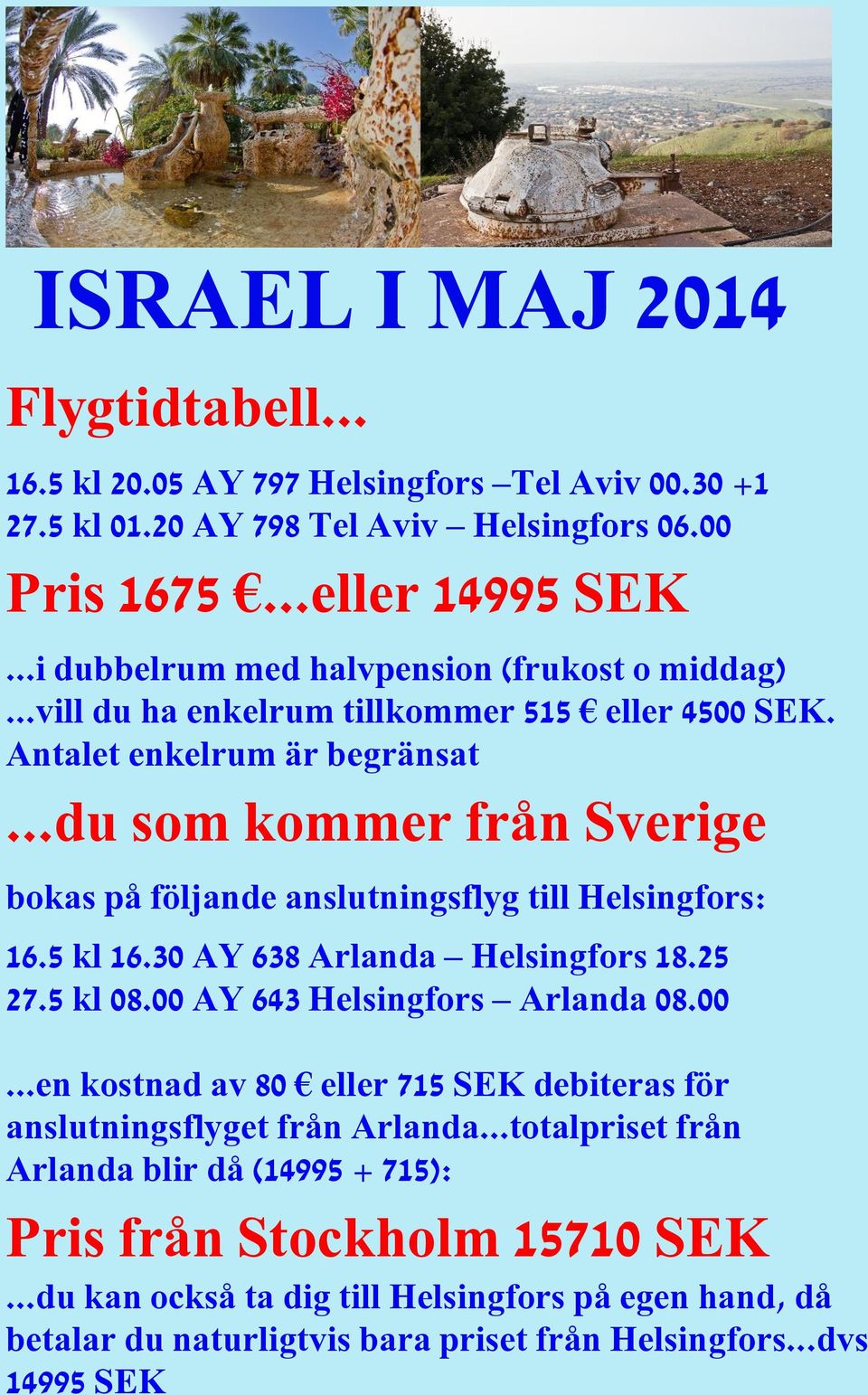 ..du som kommer från Sverige bokas på följande anslutningsflyg till Helsingfors: 16.5 kl 16.30 AY 638 Arlanda Helsingfors 18.25 27.5 kl 08.00 