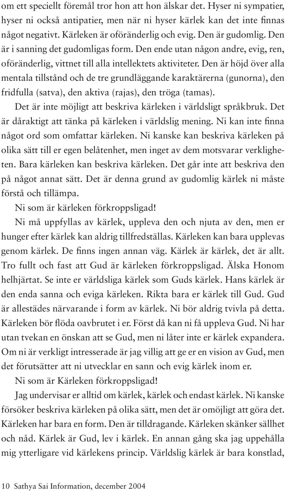 Den är höjd över alla mentala tillstånd och de tre grundläggande karaktärerna (gunorna), den fridfulla (satva), den aktiva (rajas), den tröga (tamas).