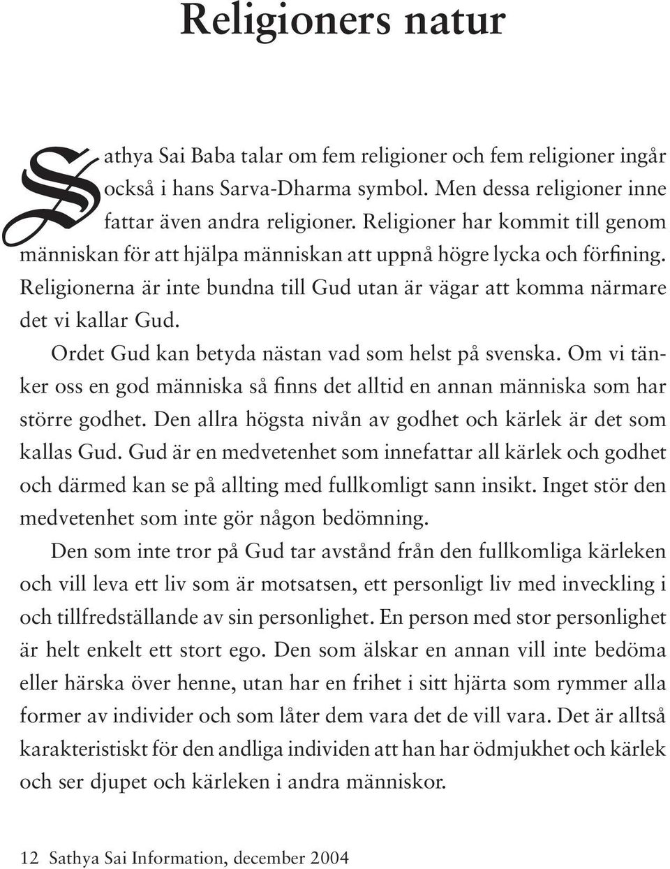 Ordet Gud kan betyda nästan vad som helst på svenska. Om vi tänker oss en god människa så finns det alltid en annan människa som har större godhet.