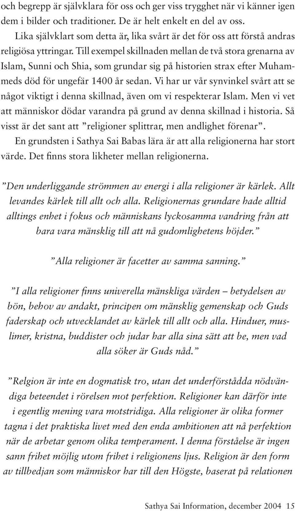 Till exempel skillnaden mellan de två stora grenarna av Islam, Sunni och Shia, som grundar sig på historien strax efter Muhammeds död för ungefär 1400 år sedan.