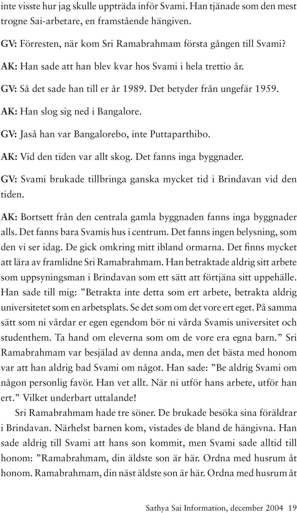 GV: Jaså han var Bangalorebo, inte Puttaparthibo. AK: Vid den tiden var allt skog. Det fanns inga byggnader. GV: Svami brukade tillbringa ganska mycket tid i Brindavan vid den tiden.