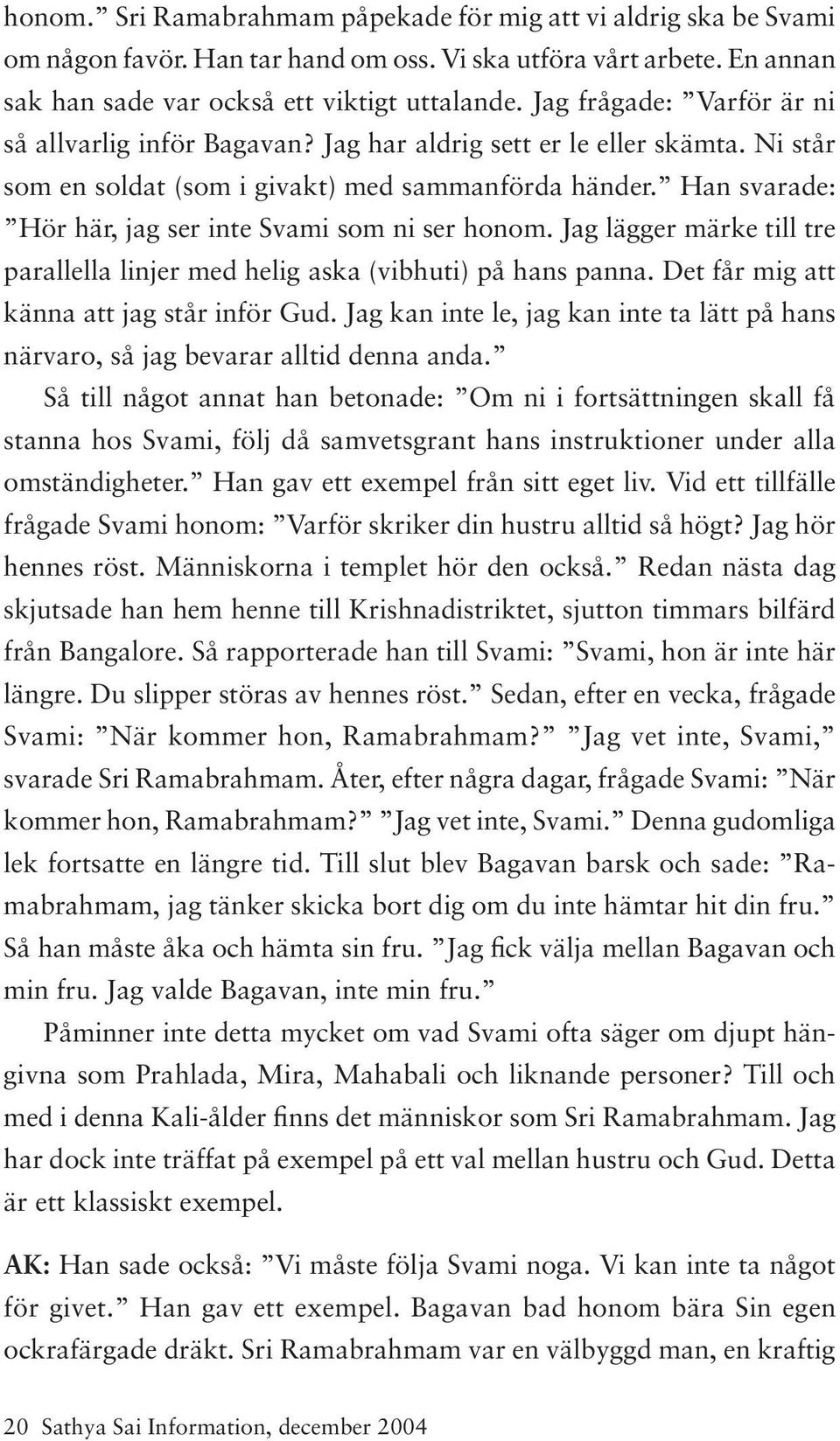 Han svarade: Hör här, jag ser inte Svami som ni ser honom. Jag lägger märke till tre parallella linjer med helig aska (vibhuti) på hans panna. Det får mig att känna att jag står inför Gud.