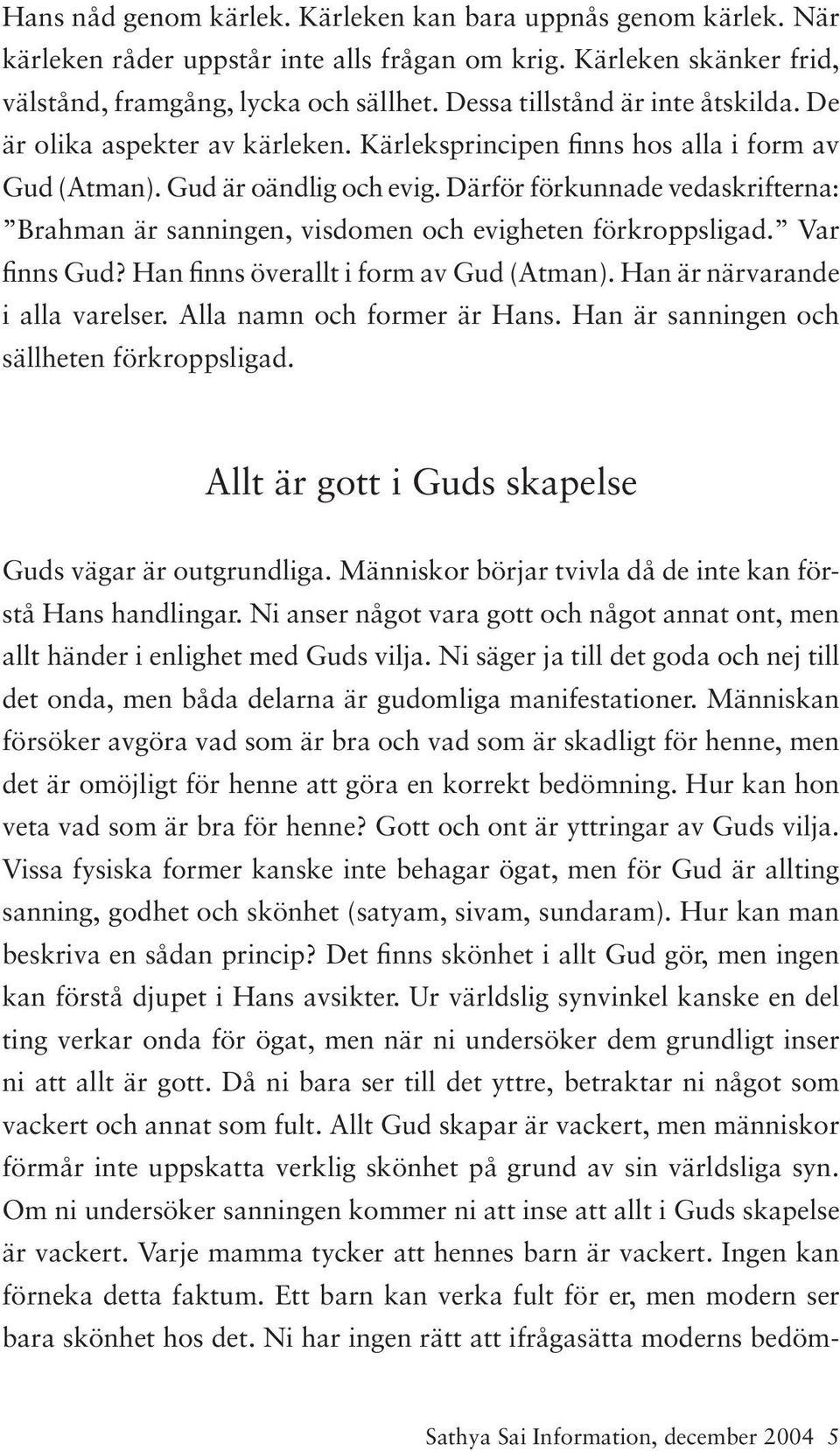 Därför förkunnade vedaskrifterna: Brahman är sanningen, visdomen och evigheten förkroppsligad. Var finns Gud? Han finns överallt i form av Gud (Atman). Han är närvarande i alla varelser.