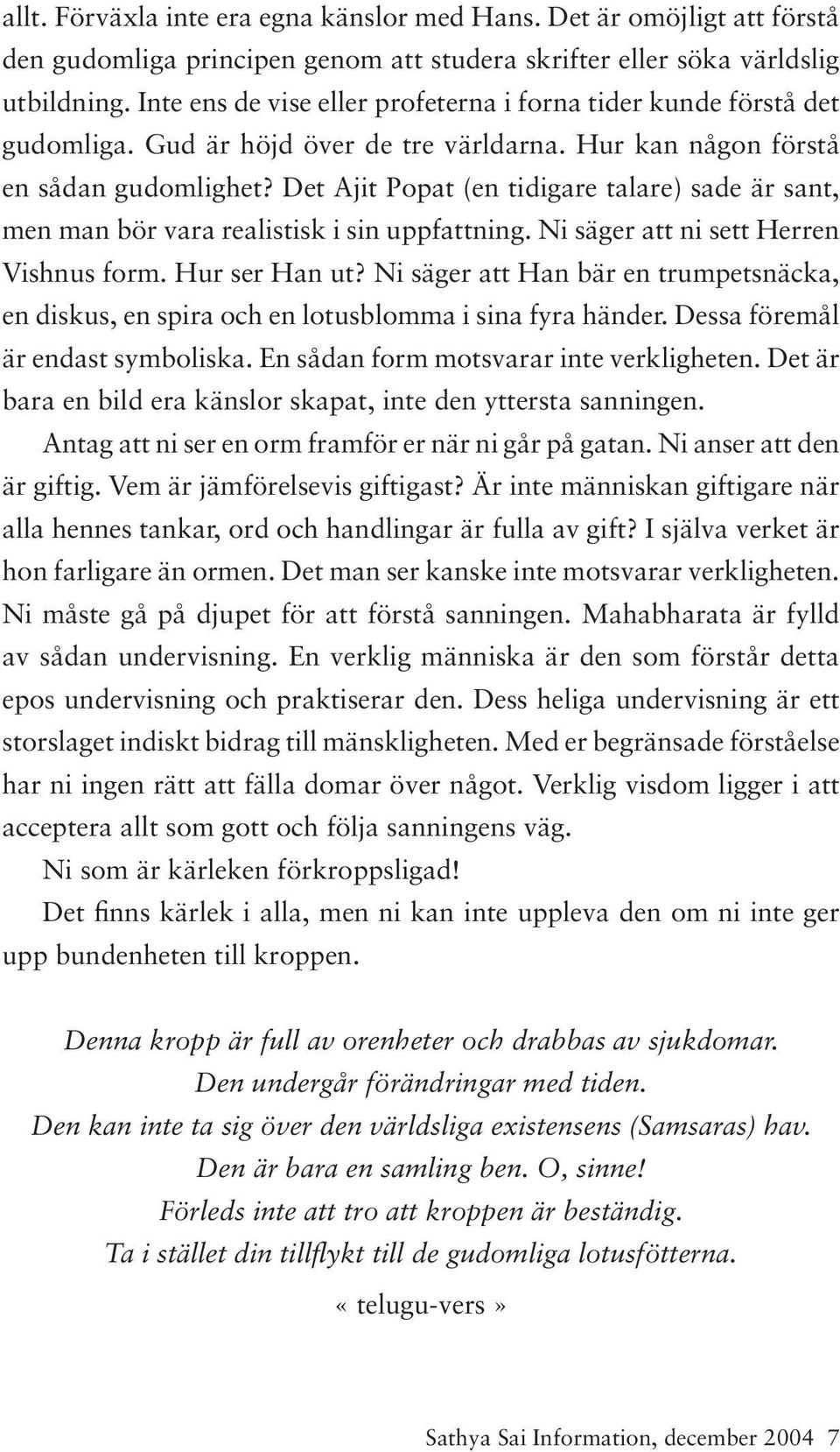 Det Ajit Popat (en tidigare talare) sade är sant, men man bör vara realistisk i sin uppfattning. Ni säger att ni sett Herren Vishnus form. Hur ser Han ut?