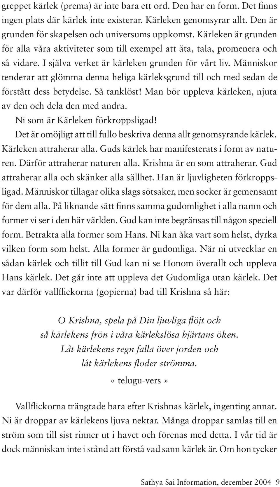 Människor tenderar att glömma denna heliga kärleksgrund till och med sedan de förstått dess betydelse. Så tanklöst! Man bör uppleva kärleken, njuta av den och dela den med andra.