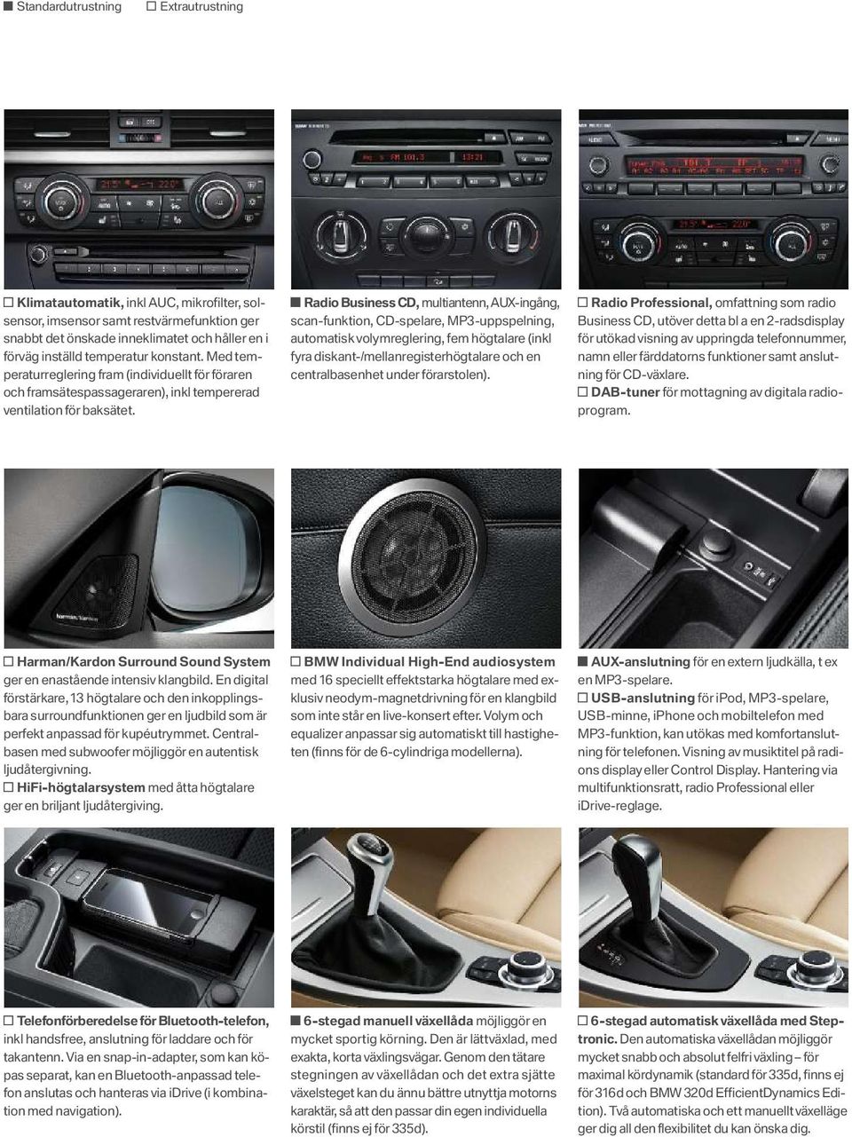 Radio Business CD, multiantenn, AUX-ingång, scan-funktion, CD-spelare, MP3 -uppspelning, automatisk volymreglering, fem högtalare (inkl fyra diskant-/mellanregisterhögtalare och en centralbasenhet