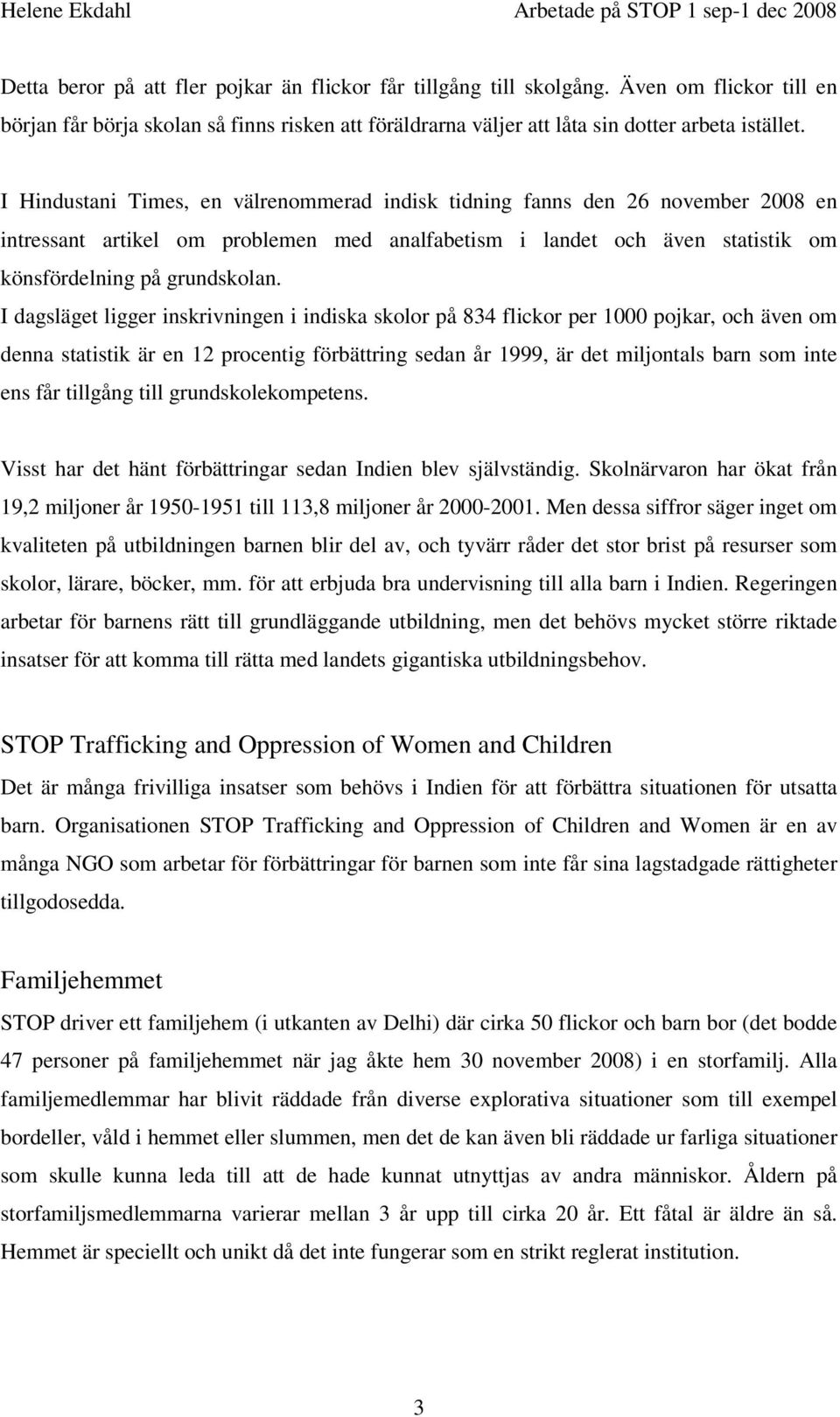 I dagsläget ligger inskrivningen i indiska skolor på 834 flickor per 1000 pojkar, och även om denna statistik är en 12 procentig förbättring sedan år 1999, är det miljontals barn som inte ens får