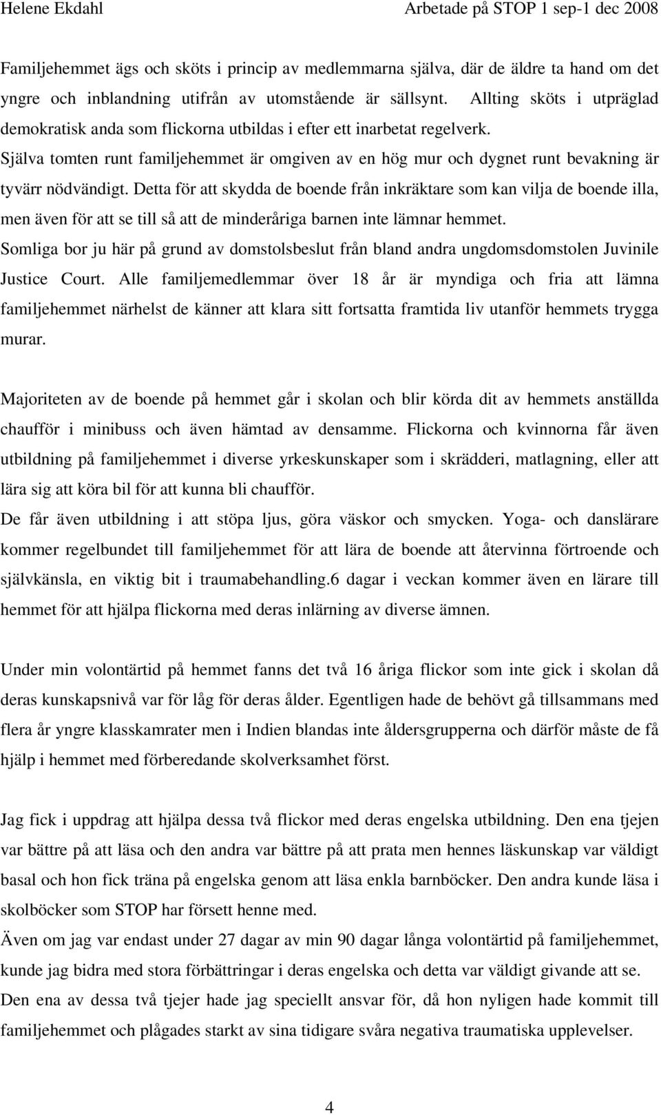 Själva tomten runt familjehemmet är omgiven av en hög mur och dygnet runt bevakning är tyvärr nödvändigt.