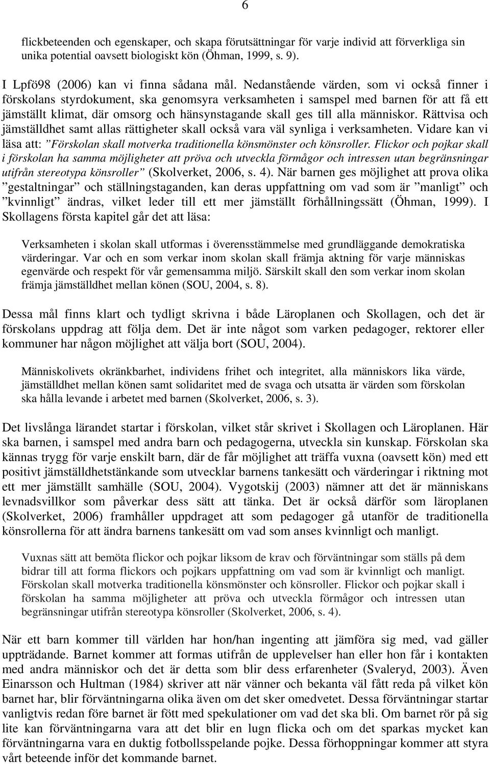 människor. Rättvisa och jämställdhet samt allas rättigheter skall också vara väl synliga i verksamheten. Vidare kan vi läsa att: Förskolan skall motverka traditionella könsmönster och könsroller.