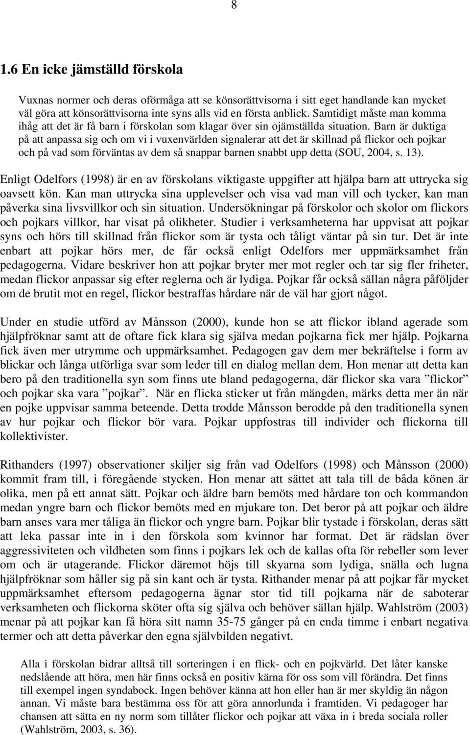 Barn är duktiga på att anpassa sig och om vi i vuxenvärlden signalerar att det är skillnad på flickor och pojkar och på vad som förväntas av dem så snappar barnen snabbt upp detta (SOU, 2004, s. 13).