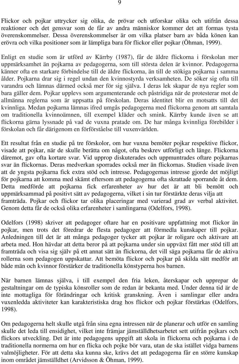 Enligt en studie som är utförd av Kärrby (1987), får de äldre flickorna i förskolan mer uppmärksamhet än pojkarna av pedagogerna, som till största delen är kvinnor.