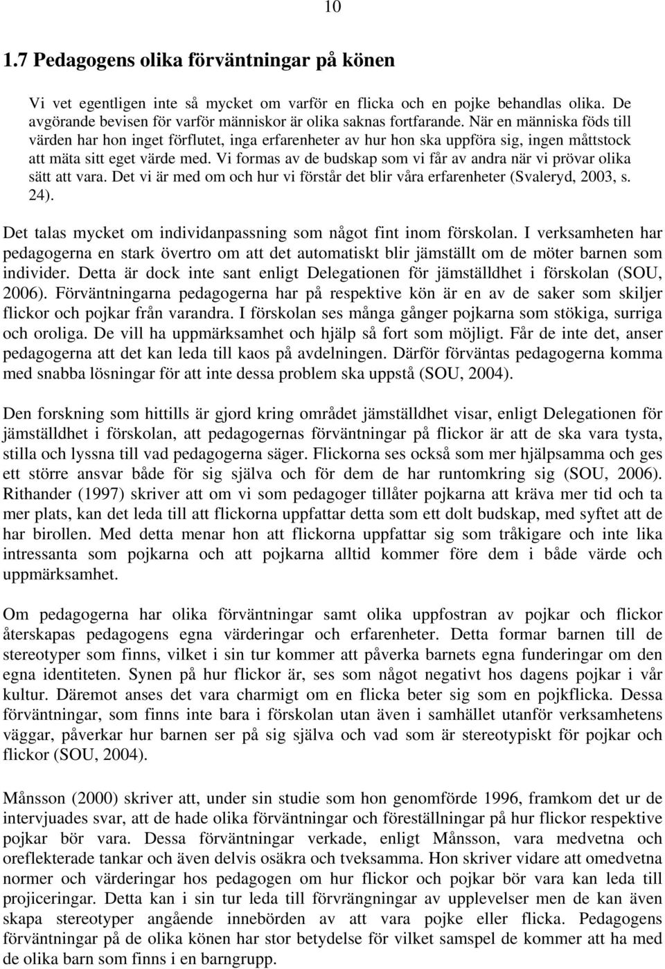 Vi formas av de budskap som vi får av andra när vi prövar olika sätt att vara. Det vi är med om och hur vi förstår det blir våra erfarenheter (Svaleryd, 2003, s. 24).