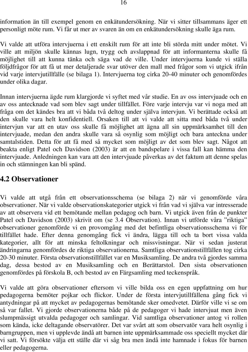 Vi ville att miljön skulle kännas lugn, trygg och avslappnad för att informanterna skulle få möjlighet till att kunna tänka och säga vad de ville.