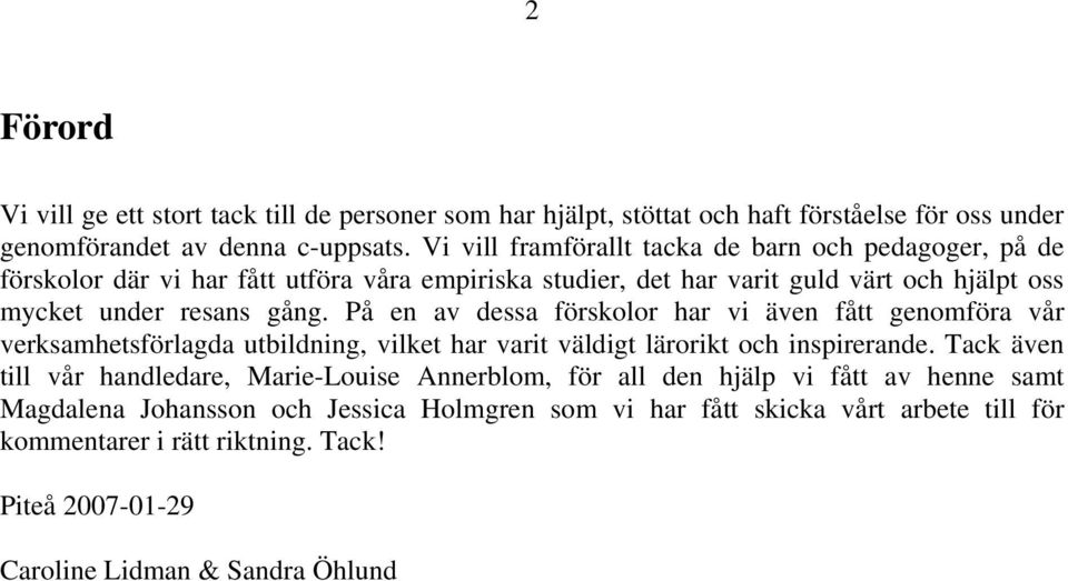 På en av dessa förskolor har vi även fått genomföra vår verksamhetsförlagda utbildning, vilket har varit väldigt lärorikt och inspirerande.