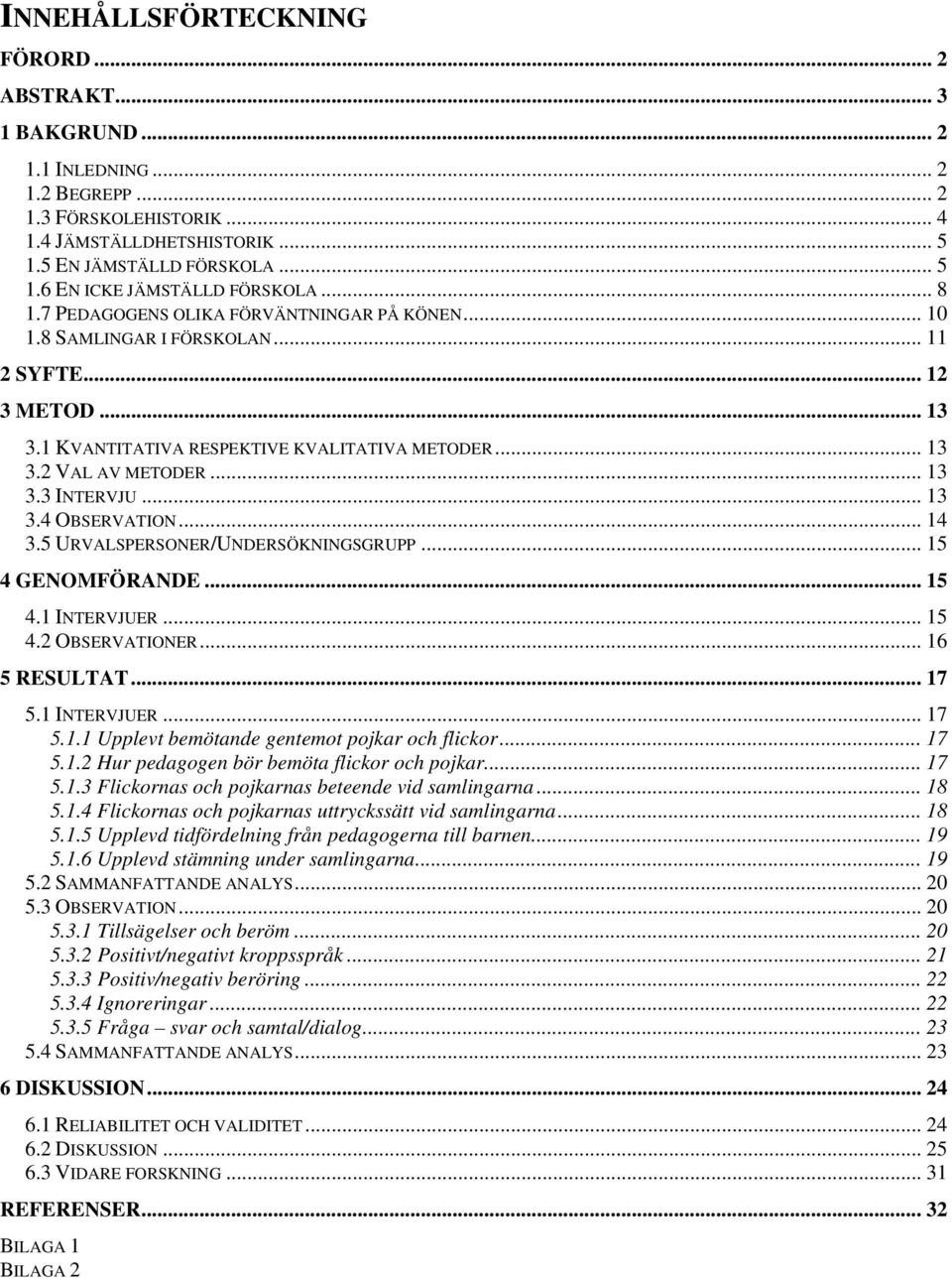 .. 13 3.4 OBSERVATION... 14 3.5 URVALSPERSONER/UNDERSÖKNINGSGRUPP... 15 4 GENOMFÖRANDE... 15 4.1 INTERVJUER... 15 4.2 OBSERVATIONER... 16 5 RESULTAT... 17 5.1 INTERVJUER... 17 5.1.1 Upplevt bemötande gentemot pojkar och flickor.