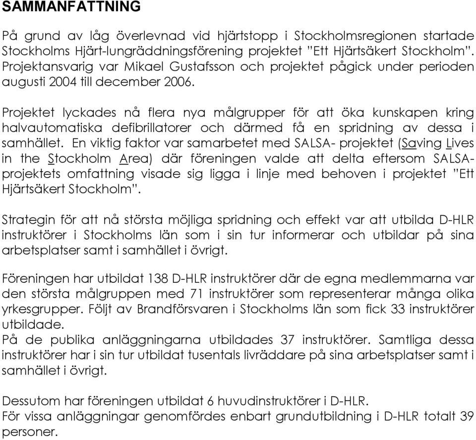 Projektet lyckades nå flera nya målgrupper för att öka kunskapen kring halvautomatiska defibrillatorer och därmed få en spridning av dessa i samhället.