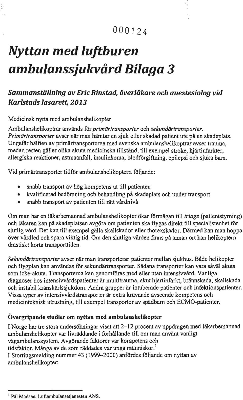 Ungefär hälften av primärtransporterna med svenska ambulanshelikoptrar avser trauma, medan resten gäller olika akuta medicinska tillstånd, till exempel strake, hjärtinfarkter, allergiska reaktioner,