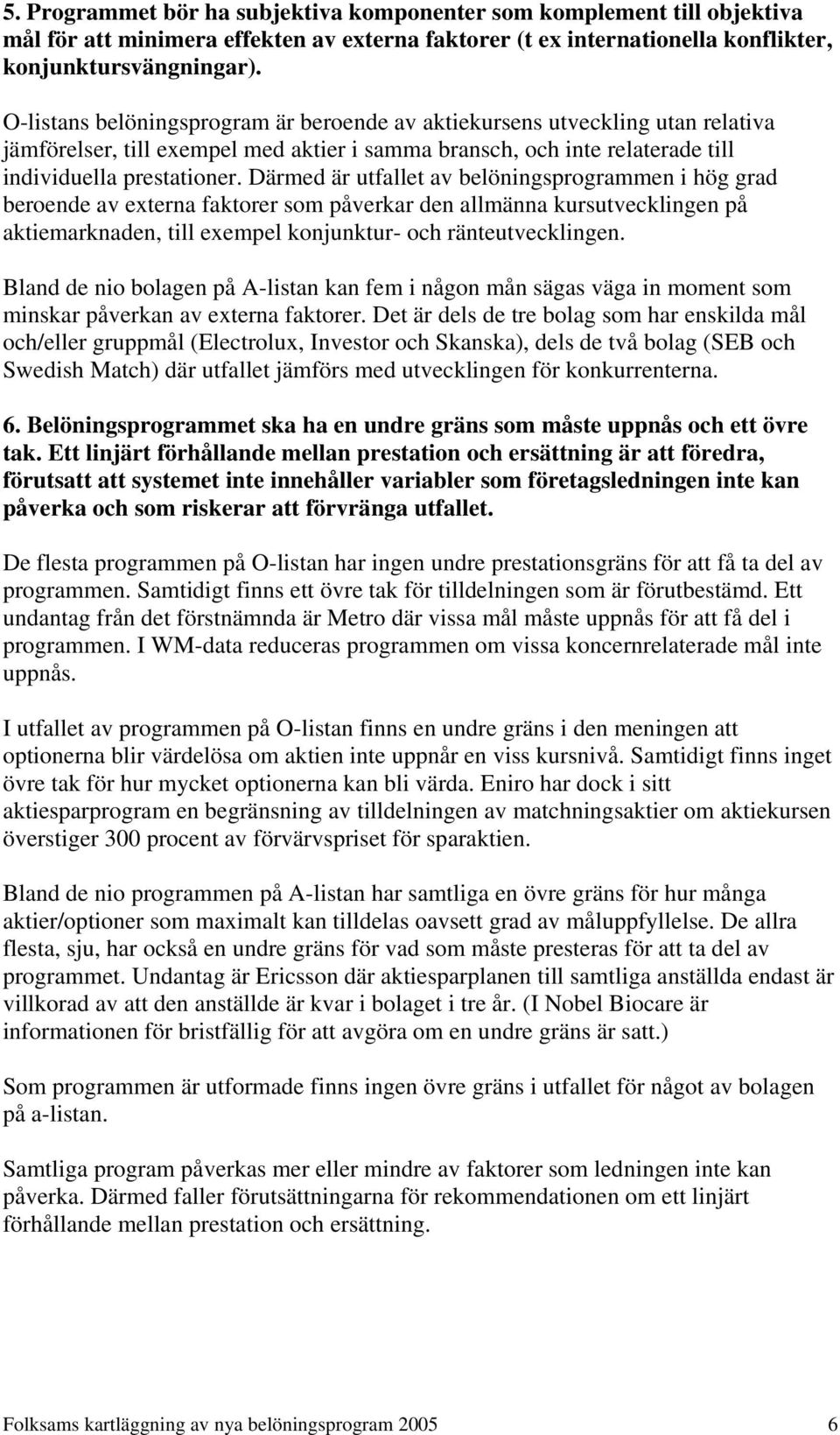 Därmed är utfallet av belöningsprogrammen i hög grad beroende av externa faktorer som påverkar den allmänna kursutvecklingen på aktiemarknaden, till exempel konjunktur- och ränteutvecklingen.