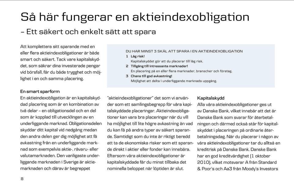 En smart sparform En aktieindexobligation är en kapital skyddad placering som är en kombina tion av två delar en obligationsdel och en del som är kopplad till utvecklingen av en under ligg ande