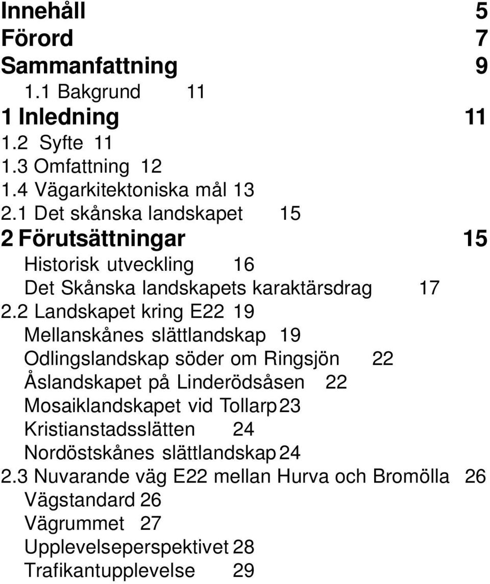 2 Landskapet kring E22 19 Mellanskånes slättlandskap 19 Odlingslandskap söder om Ringsjön 22 Åslandskapet på Linderödsåsen 22 Mosaiklandskapet vid