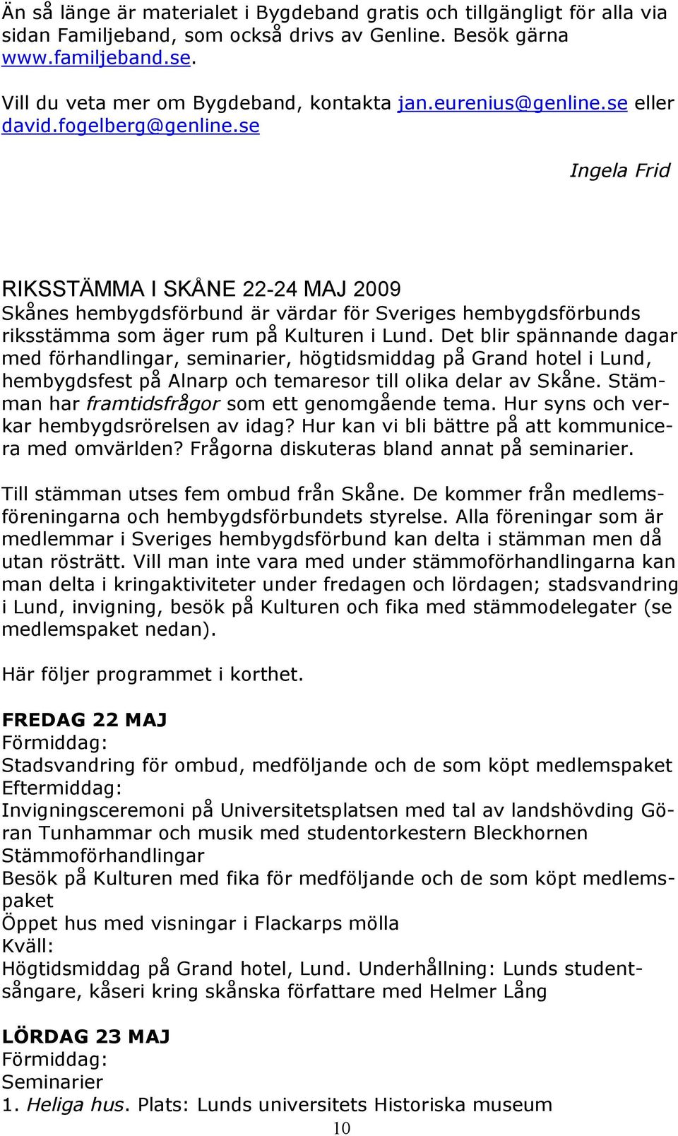 se Ingela Frid RIKSSTÄMMA I SKÅNE 22-24 MAJ 2009 Skånes hembygdsförbund är värdar för Sveriges hembygdsförbunds riksstämma som äger rum på Kulturen i Lund.