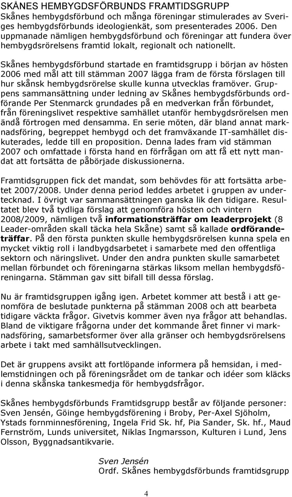 Skånes hembygdsförbund startade en framtidsgrupp i början av hösten 2006 med mål att till stämman 2007 lägga fram de första förslagen till hur skånsk hembygdsrörelse skulle kunna utvecklas framöver.