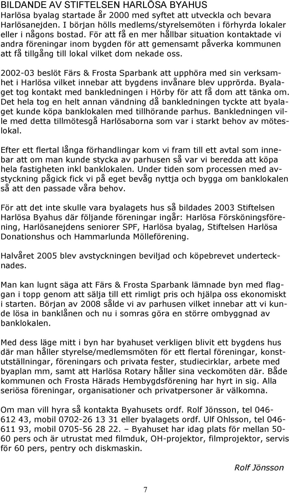 2002-03 beslöt Färs & Frosta Sparbank att upphöra med sin verksamhet i Harlösa vilket innebar att bygdens invånare blev upprörda.
