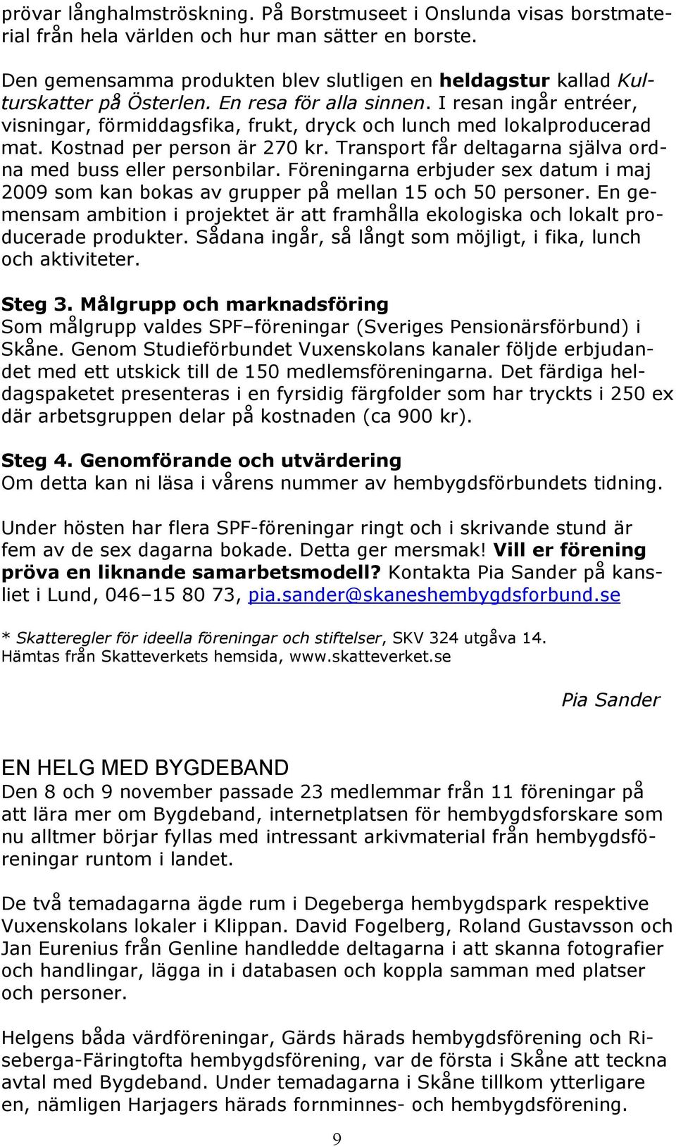 I resan ingår entréer, visningar, förmiddagsfika, frukt, dryck och lunch med lokalproducerad mat. Kostnad per person är 270 kr. Transport får deltagarna själva ordna med buss eller personbilar.