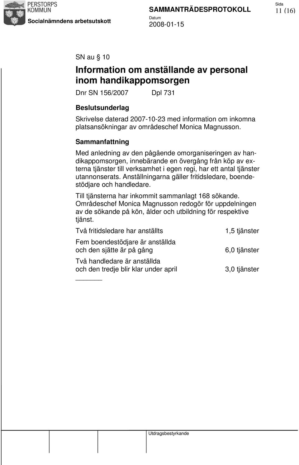 Med anledning av den pågående omorganiseringen av handikappomsorgen, innebärande en övergång från köp av externa tjänster till verksamhet i egen regi, har ett antal tjänster utannonserats.