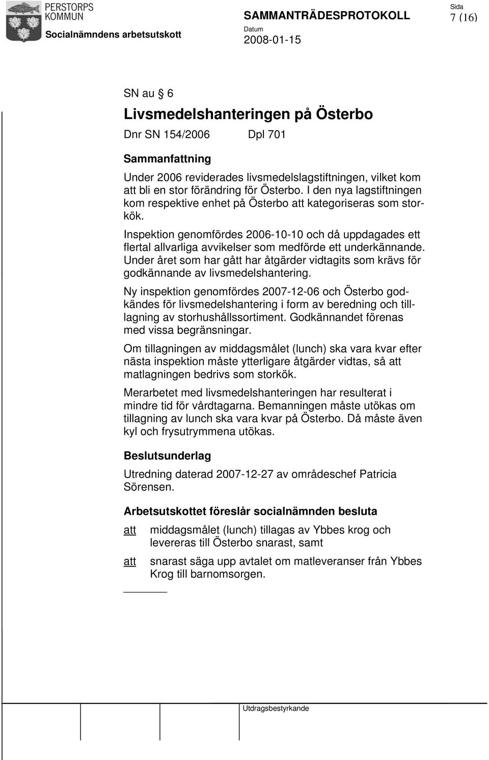 Inspektion genomfördes 2006-10-10 och då uppdagades ett flertal allvarliga avvikelser som medförde ett underkännande.