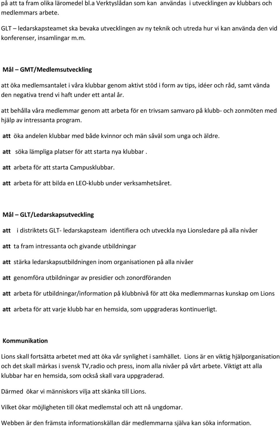 att behålla våra medlemmar genom att arbeta för en trivsam samvaro på klubb- och zonmöten med hjälp av intressanta program. att öka andelen klubbar med både kvinnor och män såväl som unga och äldre.