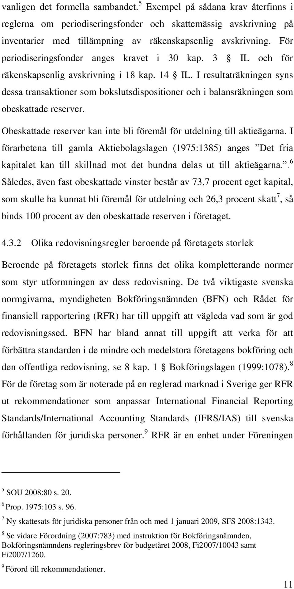 I resultaträkningen syns dessa transaktioner som bokslutsdispositioner och i balansräkningen som obeskattade reserver. Obeskattade reserver kan inte bli föremål för utdelning till aktieägarna.