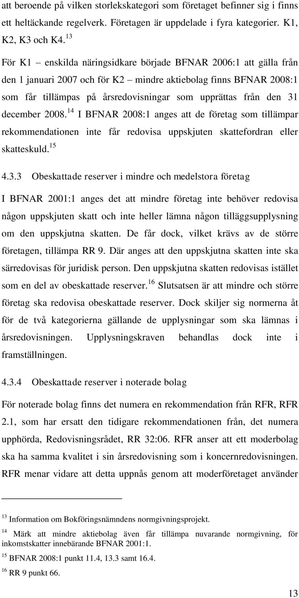 december 2008. 14 I BFNAR 2008:1 anges att de företag som tillämpar rekommendationen inte får redovisa uppskjuten skattefordran eller skatteskuld. 15 4.3.