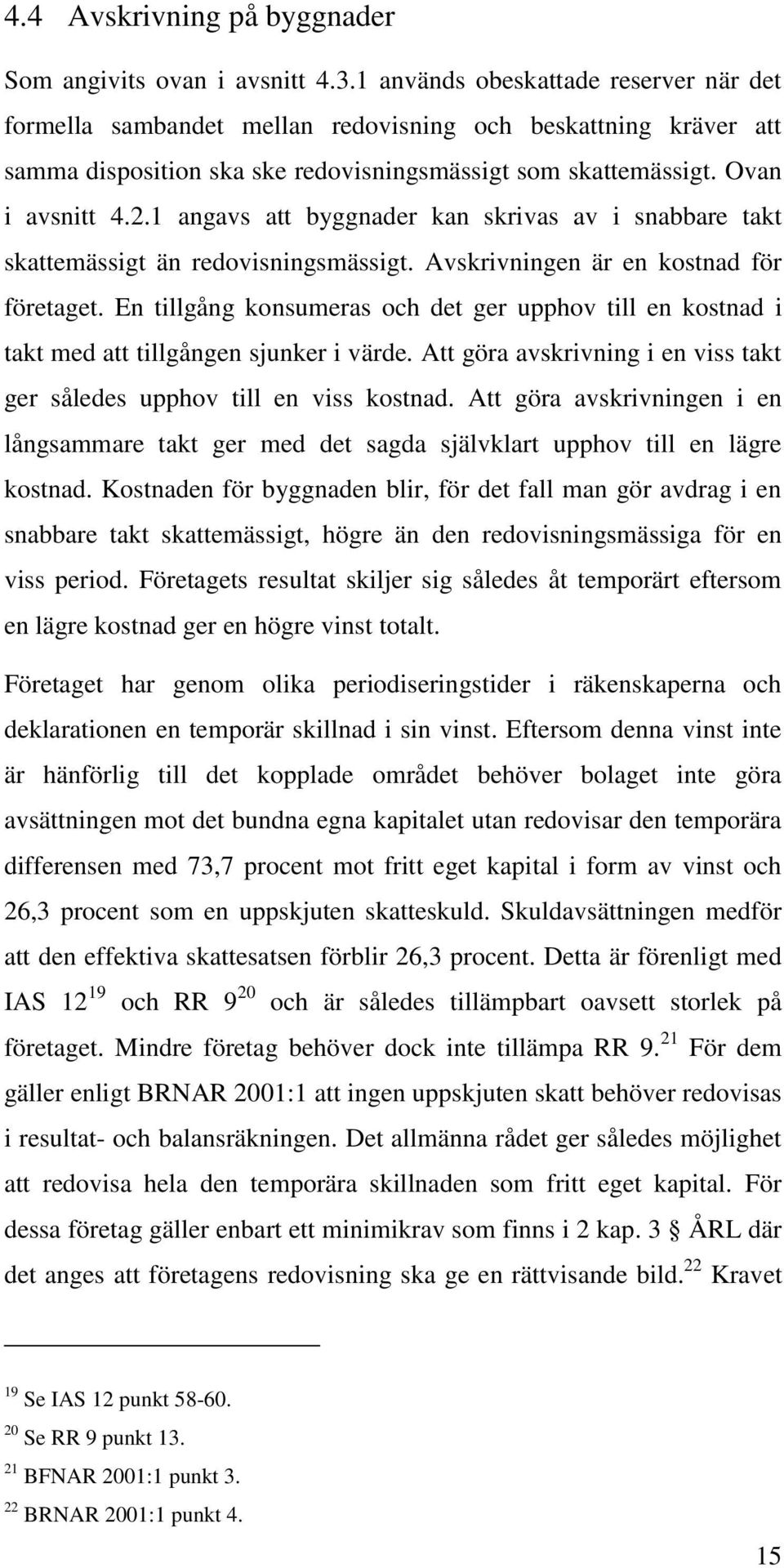 1 angavs att byggnader kan skrivas av i snabbare takt skattemässigt än redovisningsmässigt. Avskrivningen är en kostnad för företaget.