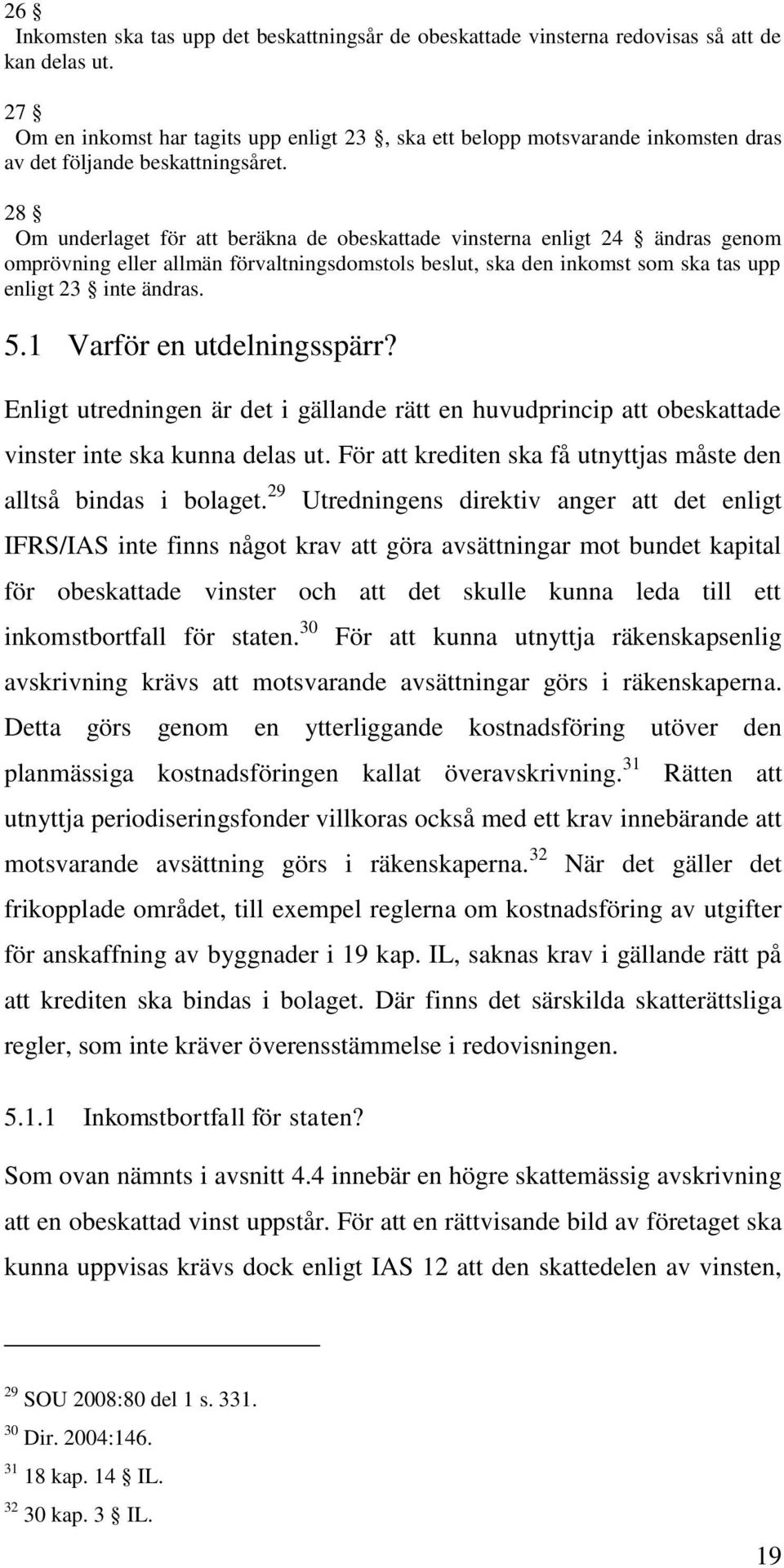 28 Om underlaget för att beräkna de obeskattade vinsterna enligt 24 ändras genom omprövning eller allmän förvaltningsdomstols beslut, ska den inkomst som ska tas upp enligt 23 inte ändras. 5.