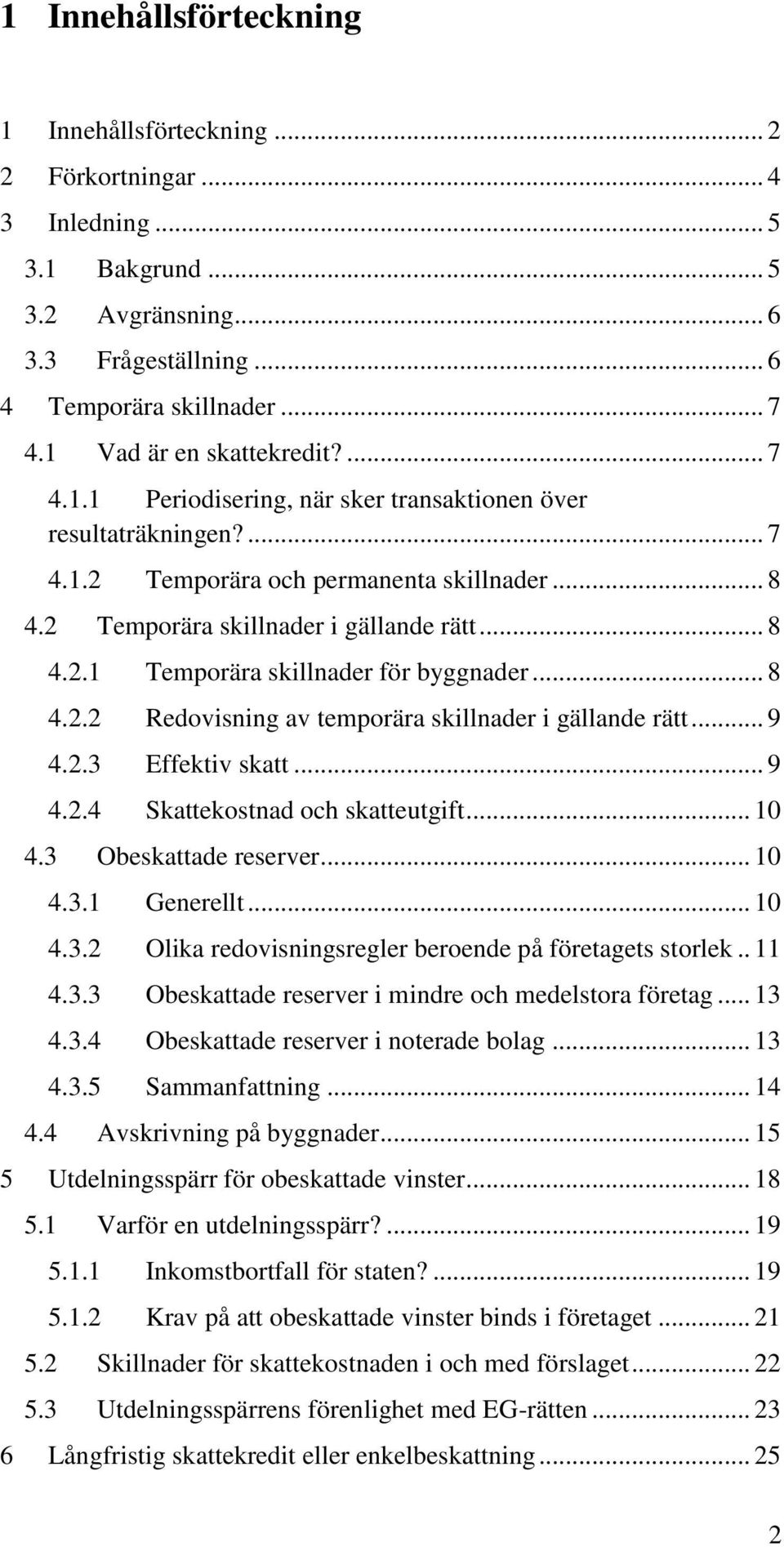 .. 8 4.2.2 Redovisning av temporära skillnader i gällande rätt... 9 4.2.3 Effektiv skatt... 9 4.2.4 Skattekostnad och skatteutgift... 10 4.3 Obeskattade reserver... 10 4.3.1 Generellt... 10 4.3.2 Olika redovisningsregler beroende på företagets storlek.