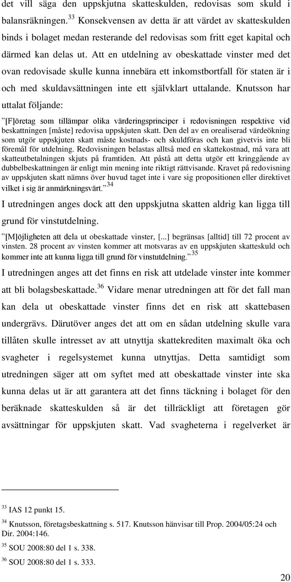 Att en utdelning av obeskattade vinster med det ovan redovisade skulle kunna innebära ett inkomstbortfall för staten är i och med skuldavsättningen inte ett självklart uttalande.