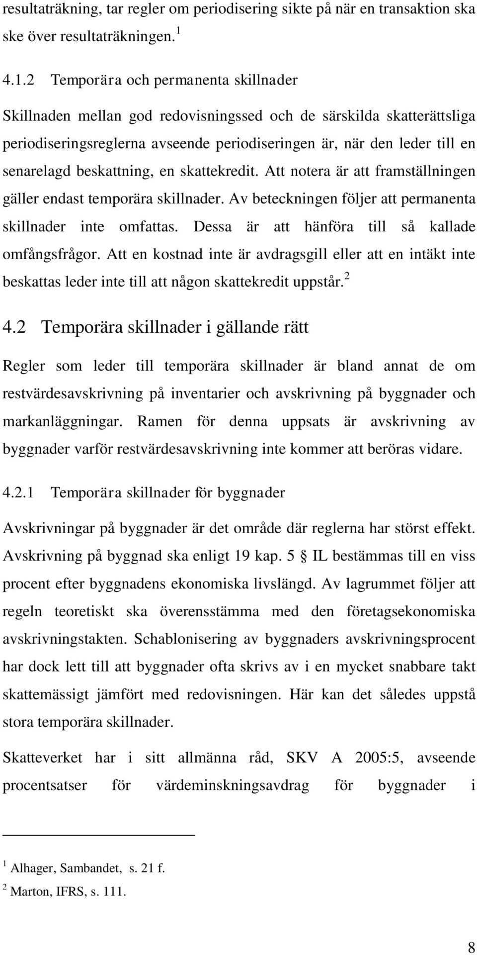 beskattning, en skattekredit. Att notera är att framställningen gäller endast temporära skillnader. Av beteckningen följer att permanenta skillnader inte omfattas.