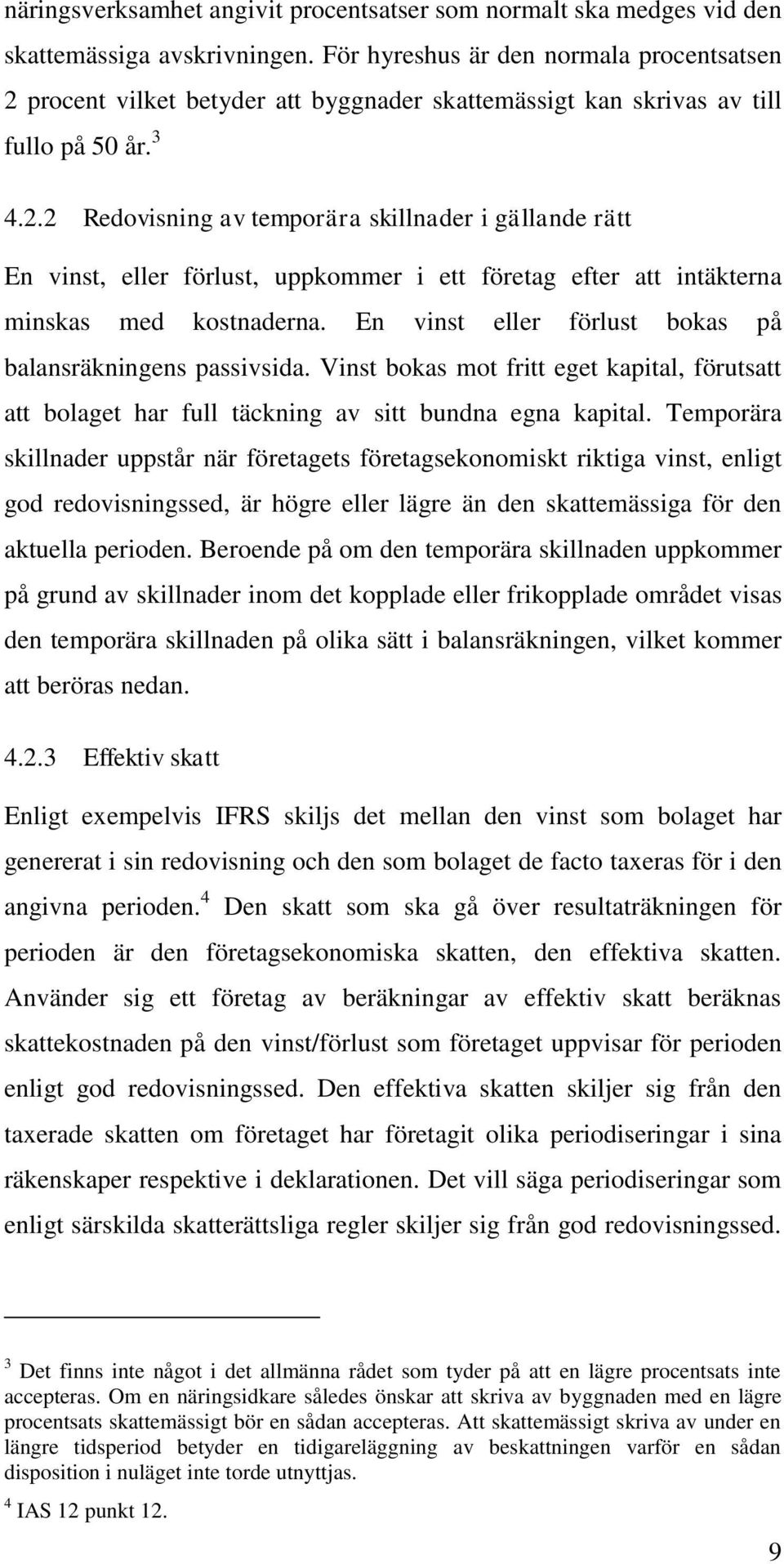 En vinst eller förlust bokas på balansräkningens passivsida. Vinst bokas mot fritt eget kapital, förutsatt att bolaget har full täckning av sitt bundna egna kapital.